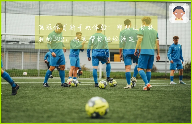 满冠体育新手初体验：那些让你抓狂的Bug，我来帮你轻松搞定！