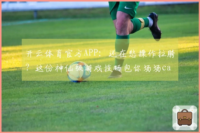 开云体育官方APP：还在愁操作拉胯？这份神仙级游戏技巧包你场场carry！