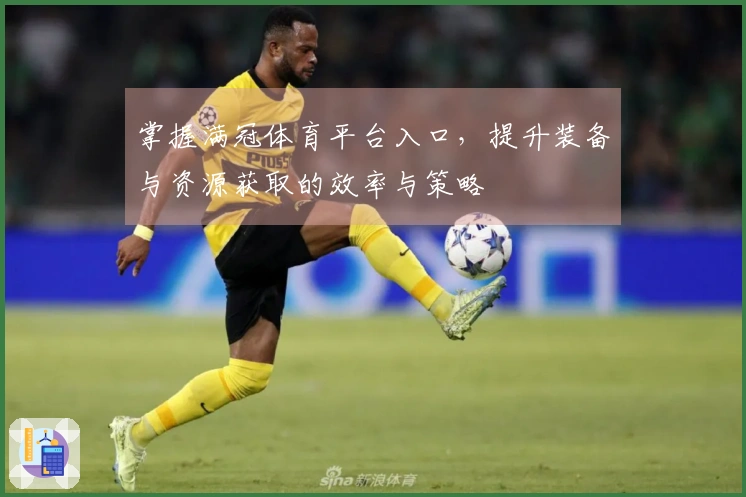 掌握满冠体育平台入口，提升装备与资源获取的效率与策略