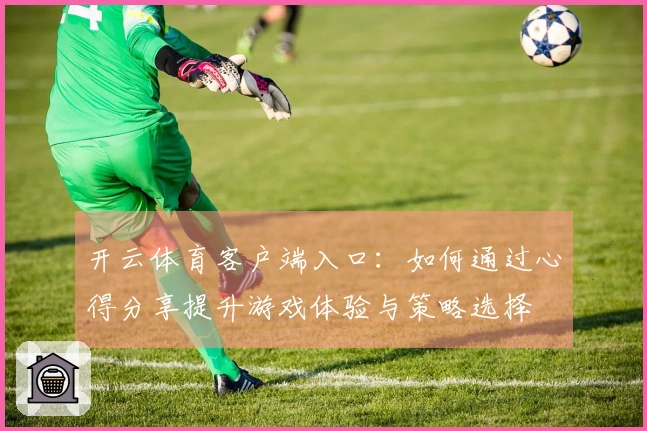 开云体育客户端入口：如何通过心得分享提升游戏体验与策略选择