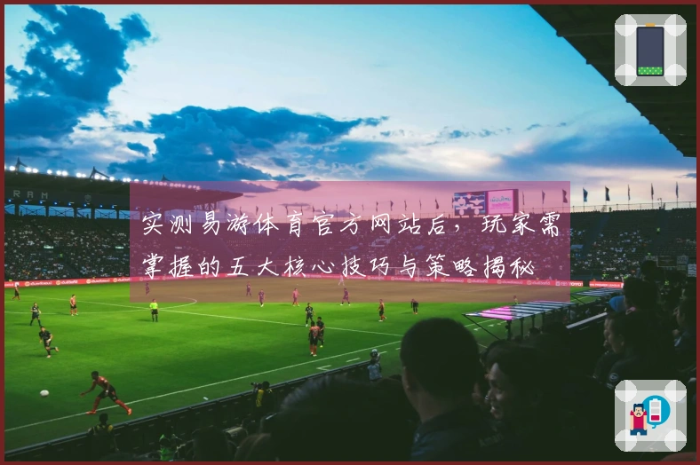 实测易游体育官方网站后，玩家需掌握的五大核心技巧与策略揭秘