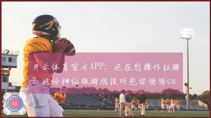 开云体育官方APP：还在愁操作拉胯？这份神仙级游戏技巧包你场场carry！