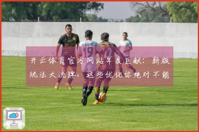 开云体育官方网站年度巨献：新版玩法大洗牌，这些优化你绝对不能错过！