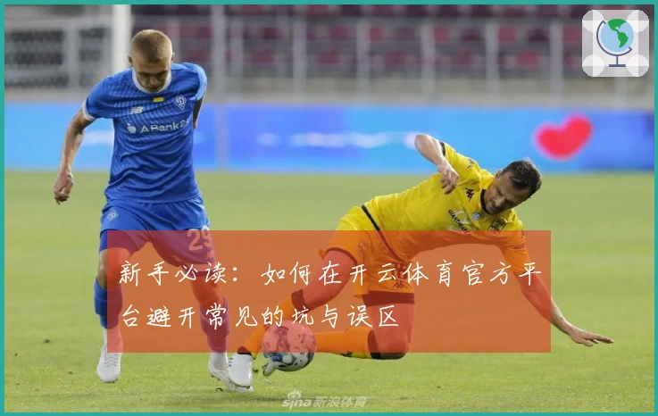 新手必读：如何在开云体育官方平台避开常见的坑与误区