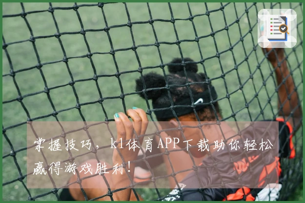 掌握技巧，k1体育APP下载助你轻松赢得游戏胜利！