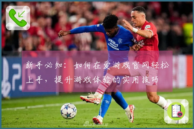 新手必知：如何在爱游戏官网轻松上手，提升游戏体验的实用技巧