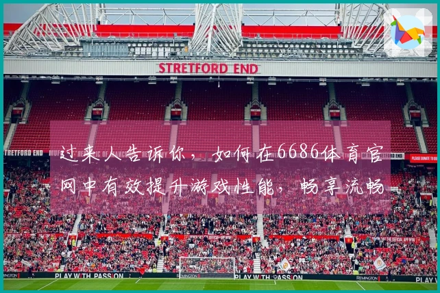 过来人告诉你，如何在6686体育官网中有效提升游戏性能，畅享流畅体验