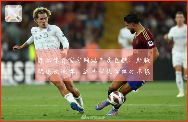 开云体育官方网站年度巨献：新版玩法大洗牌，这些优化你绝对不能错过！